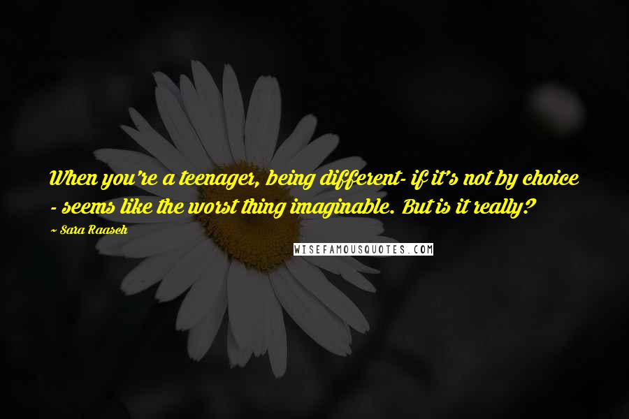 Sara Raasch Quotes: When you're a teenager, being different- if it's not by choice - seems like the worst thing imaginable. But is it really?