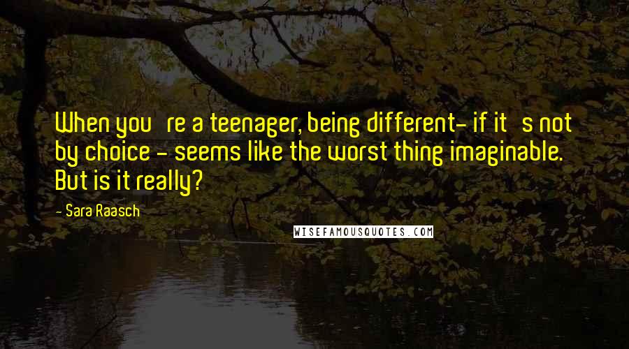 Sara Raasch Quotes: When you're a teenager, being different- if it's not by choice - seems like the worst thing imaginable. But is it really?
