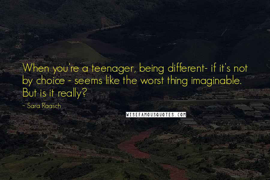 Sara Raasch Quotes: When you're a teenager, being different- if it's not by choice - seems like the worst thing imaginable. But is it really?