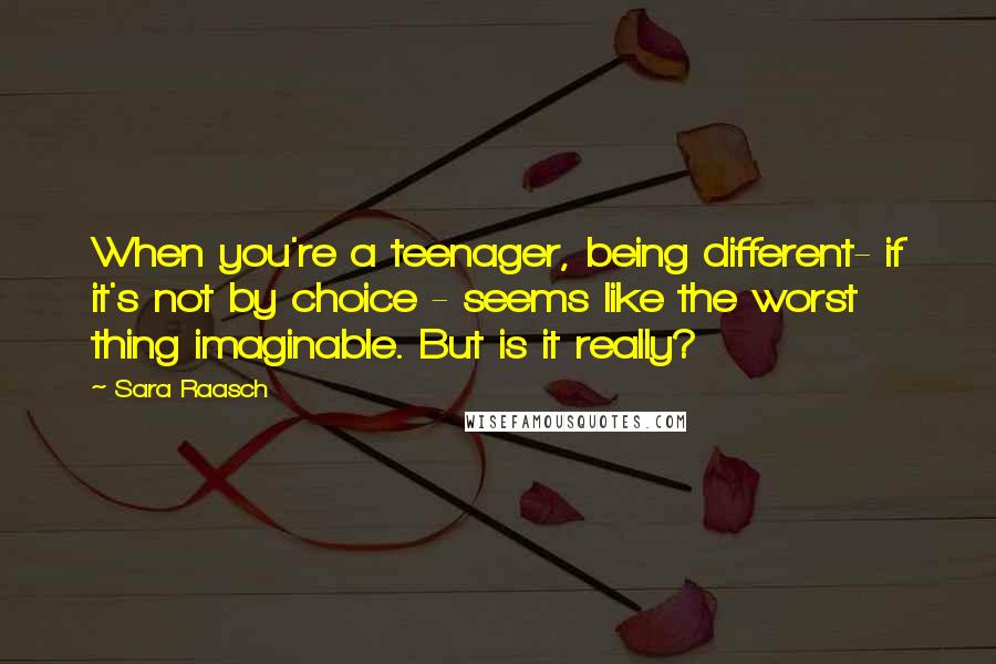 Sara Raasch Quotes: When you're a teenager, being different- if it's not by choice - seems like the worst thing imaginable. But is it really?