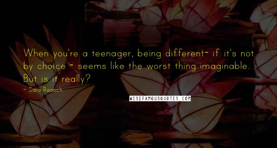 Sara Raasch Quotes: When you're a teenager, being different- if it's not by choice - seems like the worst thing imaginable. But is it really?