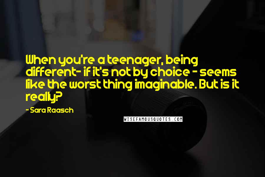 Sara Raasch Quotes: When you're a teenager, being different- if it's not by choice - seems like the worst thing imaginable. But is it really?