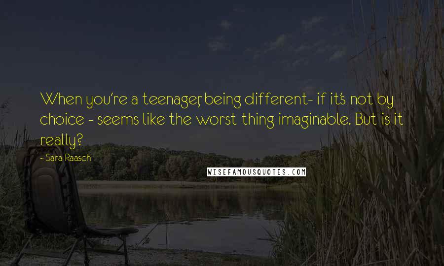 Sara Raasch Quotes: When you're a teenager, being different- if it's not by choice - seems like the worst thing imaginable. But is it really?