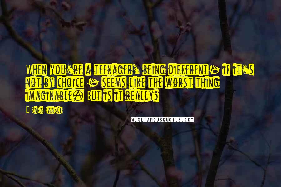 Sara Raasch Quotes: When you're a teenager, being different- if it's not by choice - seems like the worst thing imaginable. But is it really?