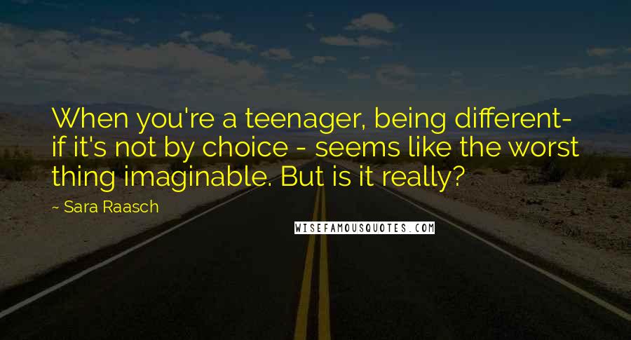 Sara Raasch Quotes: When you're a teenager, being different- if it's not by choice - seems like the worst thing imaginable. But is it really?