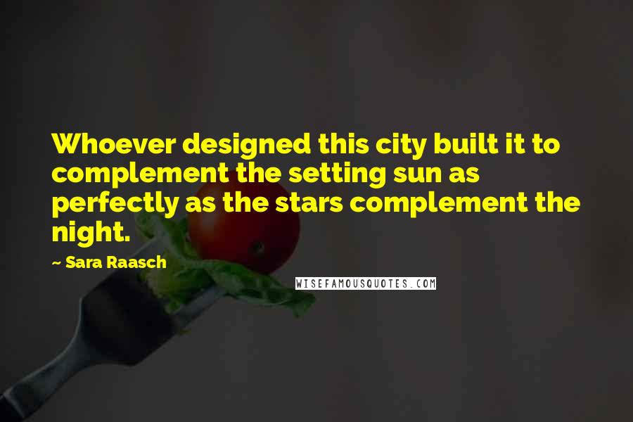 Sara Raasch Quotes: Whoever designed this city built it to complement the setting sun as perfectly as the stars complement the night.