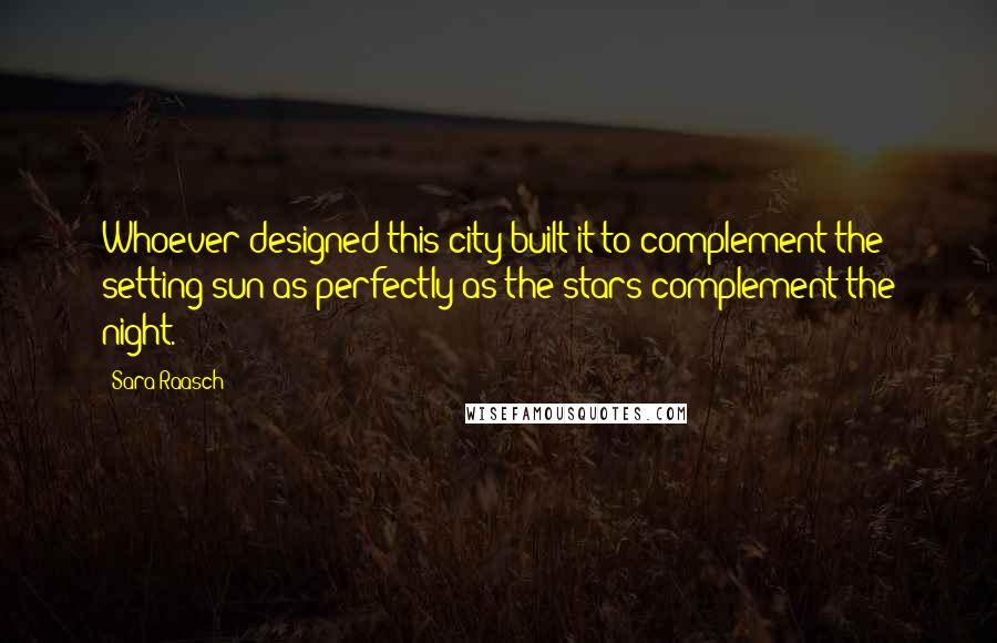 Sara Raasch Quotes: Whoever designed this city built it to complement the setting sun as perfectly as the stars complement the night.