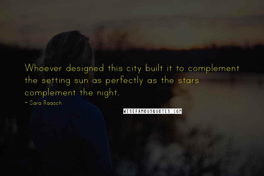 Sara Raasch Quotes: Whoever designed this city built it to complement the setting sun as perfectly as the stars complement the night.