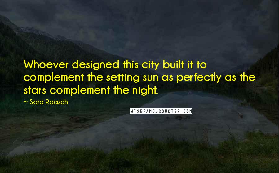 Sara Raasch Quotes: Whoever designed this city built it to complement the setting sun as perfectly as the stars complement the night.