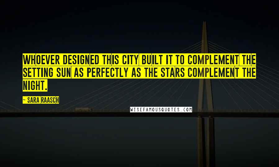 Sara Raasch Quotes: Whoever designed this city built it to complement the setting sun as perfectly as the stars complement the night.