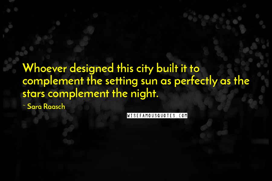 Sara Raasch Quotes: Whoever designed this city built it to complement the setting sun as perfectly as the stars complement the night.