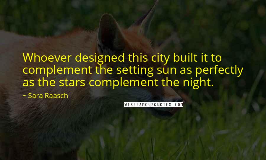 Sara Raasch Quotes: Whoever designed this city built it to complement the setting sun as perfectly as the stars complement the night.