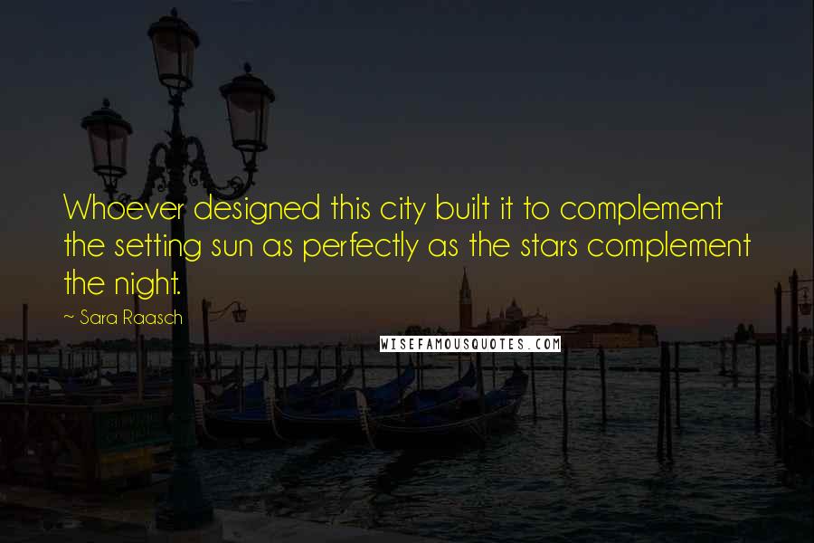 Sara Raasch Quotes: Whoever designed this city built it to complement the setting sun as perfectly as the stars complement the night.