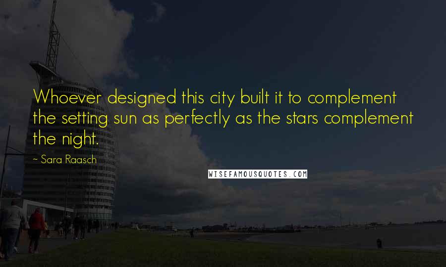 Sara Raasch Quotes: Whoever designed this city built it to complement the setting sun as perfectly as the stars complement the night.