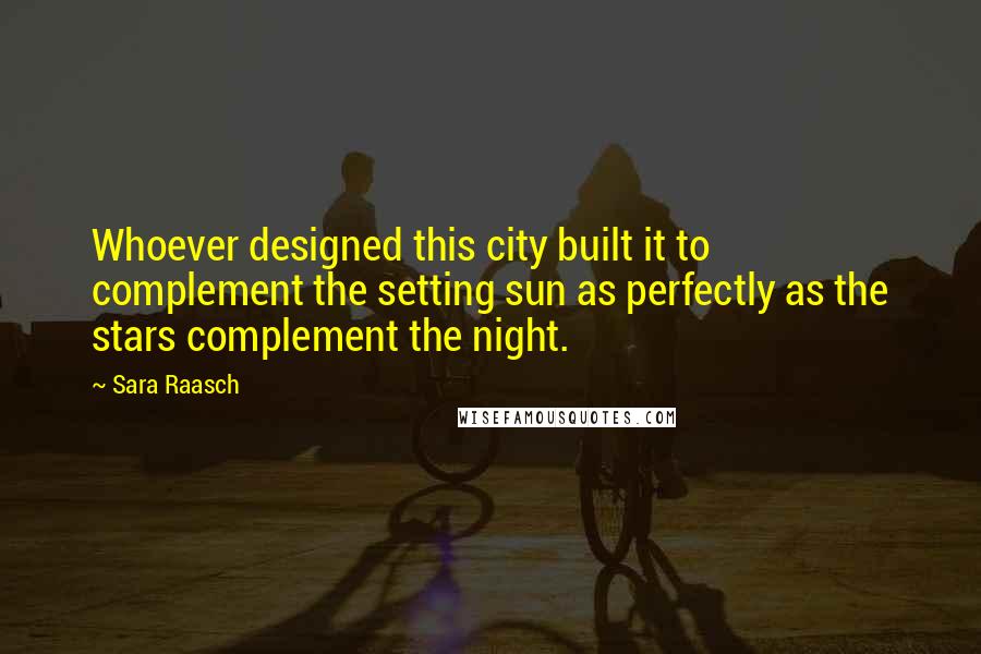 Sara Raasch Quotes: Whoever designed this city built it to complement the setting sun as perfectly as the stars complement the night.