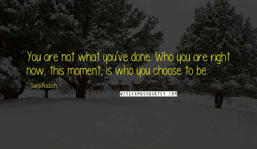Sara Raasch Quotes: You are not what you've done. Who you are right now, this moment, is who you choose to be.