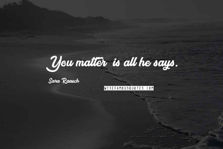 Sara Raasch Quotes: You matter" is all he says.