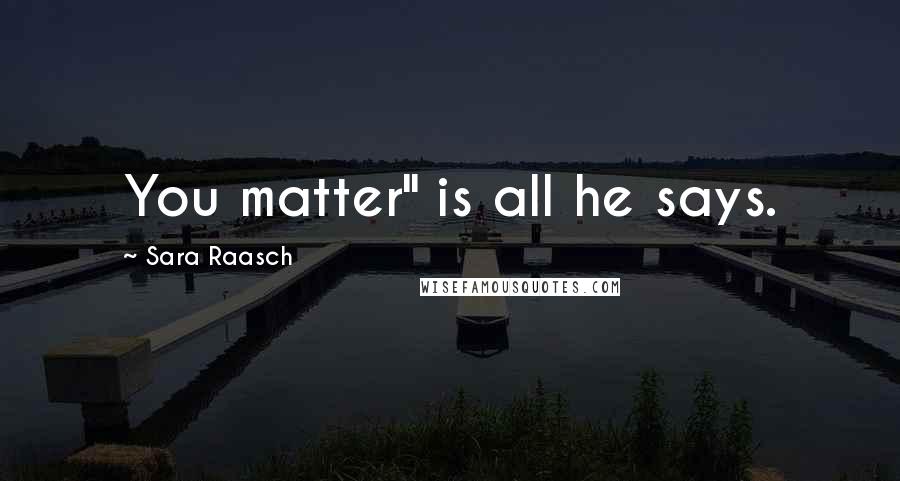 Sara Raasch Quotes: You matter" is all he says.