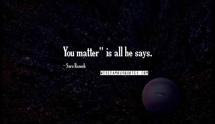 Sara Raasch Quotes: You matter" is all he says.