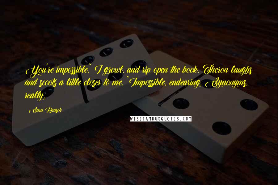 Sara Raasch Quotes: You're impossible," I growl, and rip open the book. Theron laughs and scoots a little closer to me. "Impossible, endearing. Synonyms, really.