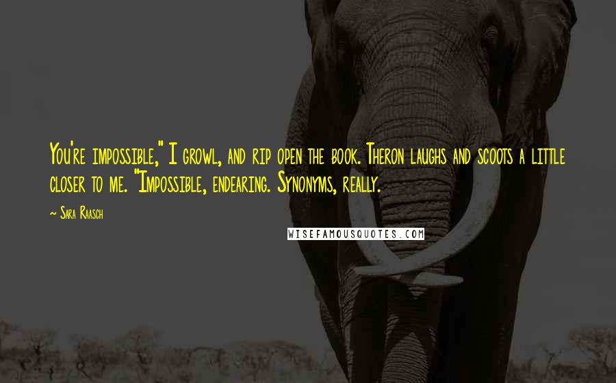 Sara Raasch Quotes: You're impossible," I growl, and rip open the book. Theron laughs and scoots a little closer to me. "Impossible, endearing. Synonyms, really.