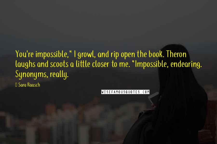 Sara Raasch Quotes: You're impossible," I growl, and rip open the book. Theron laughs and scoots a little closer to me. "Impossible, endearing. Synonyms, really.