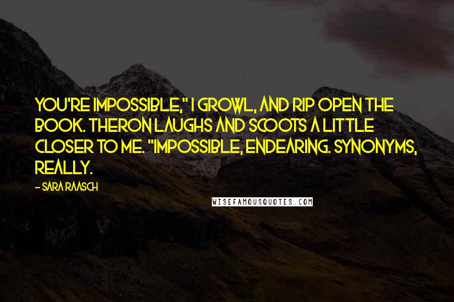 Sara Raasch Quotes: You're impossible," I growl, and rip open the book. Theron laughs and scoots a little closer to me. "Impossible, endearing. Synonyms, really.