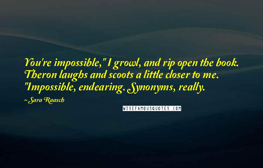 Sara Raasch Quotes: You're impossible," I growl, and rip open the book. Theron laughs and scoots a little closer to me. "Impossible, endearing. Synonyms, really.