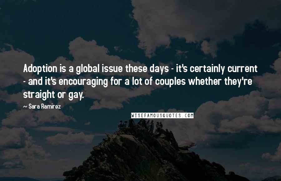 Sara Ramirez Quotes: Adoption is a global issue these days - it's certainly current - and it's encouraging for a lot of couples whether they're straight or gay.