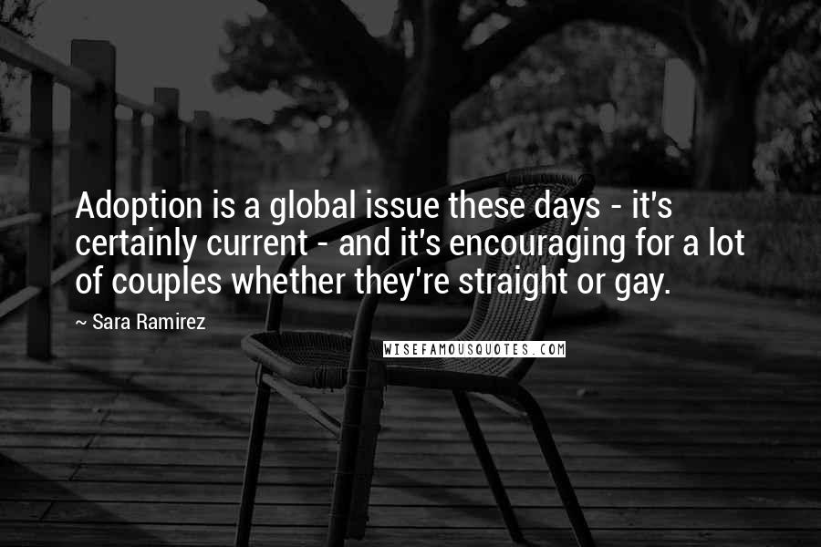 Sara Ramirez Quotes: Adoption is a global issue these days - it's certainly current - and it's encouraging for a lot of couples whether they're straight or gay.