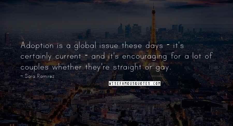 Sara Ramirez Quotes: Adoption is a global issue these days - it's certainly current - and it's encouraging for a lot of couples whether they're straight or gay.