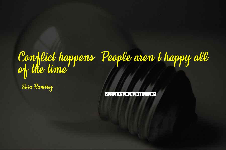 Sara Ramirez Quotes: Conflict happens. People aren't happy all of the time.