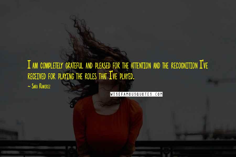 Sara Ramirez Quotes: I am completely grateful and pleased for the attention and the recognition I've received for playing the roles that I've played.