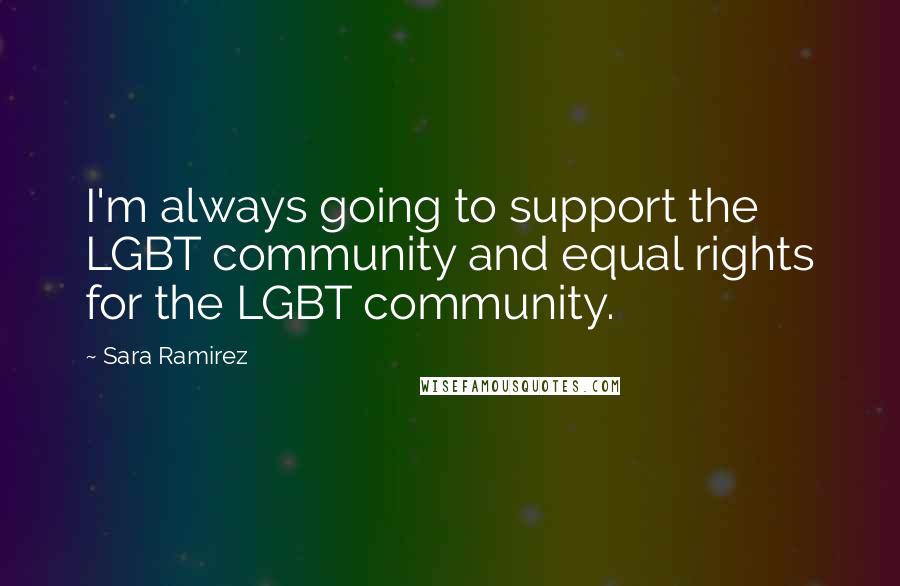 Sara Ramirez Quotes: I'm always going to support the LGBT community and equal rights for the LGBT community.