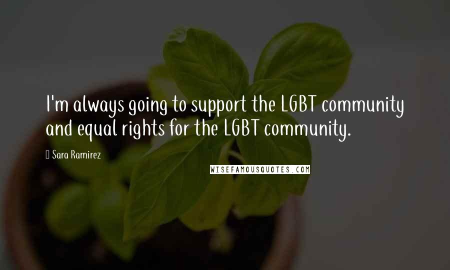 Sara Ramirez Quotes: I'm always going to support the LGBT community and equal rights for the LGBT community.