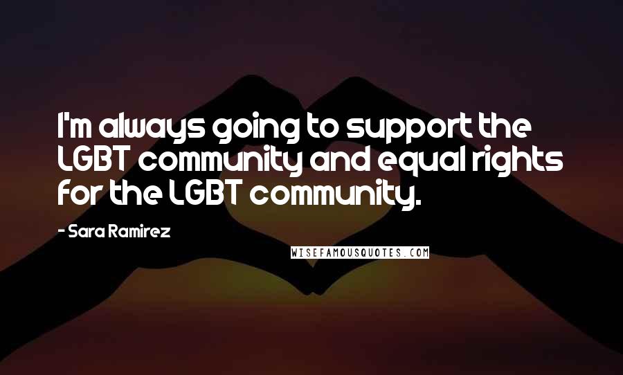 Sara Ramirez Quotes: I'm always going to support the LGBT community and equal rights for the LGBT community.