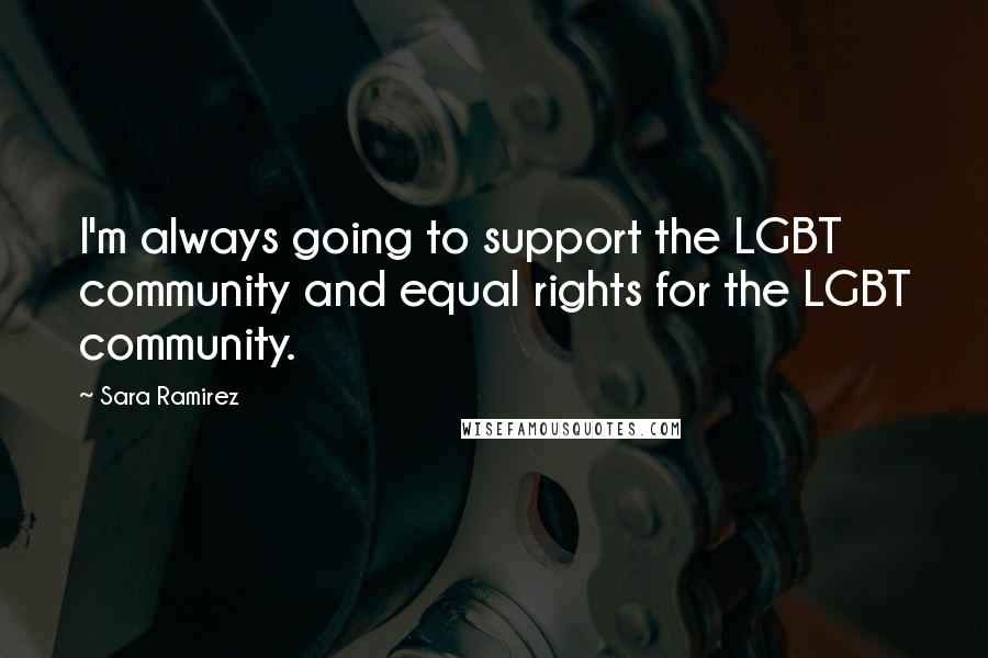 Sara Ramirez Quotes: I'm always going to support the LGBT community and equal rights for the LGBT community.