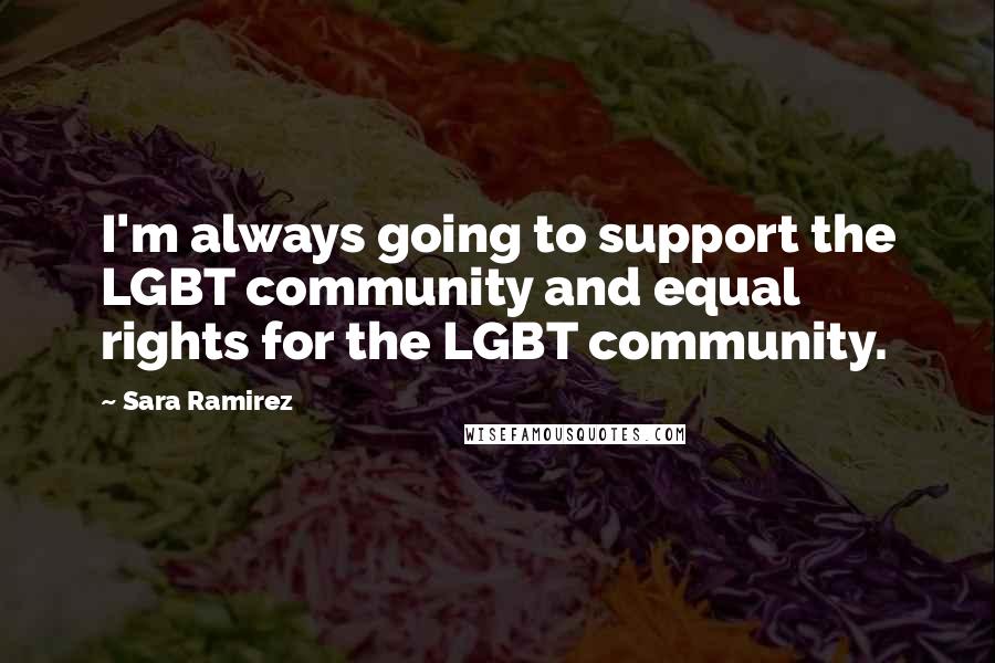 Sara Ramirez Quotes: I'm always going to support the LGBT community and equal rights for the LGBT community.