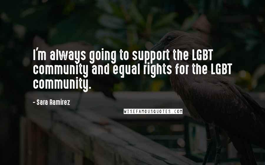 Sara Ramirez Quotes: I'm always going to support the LGBT community and equal rights for the LGBT community.