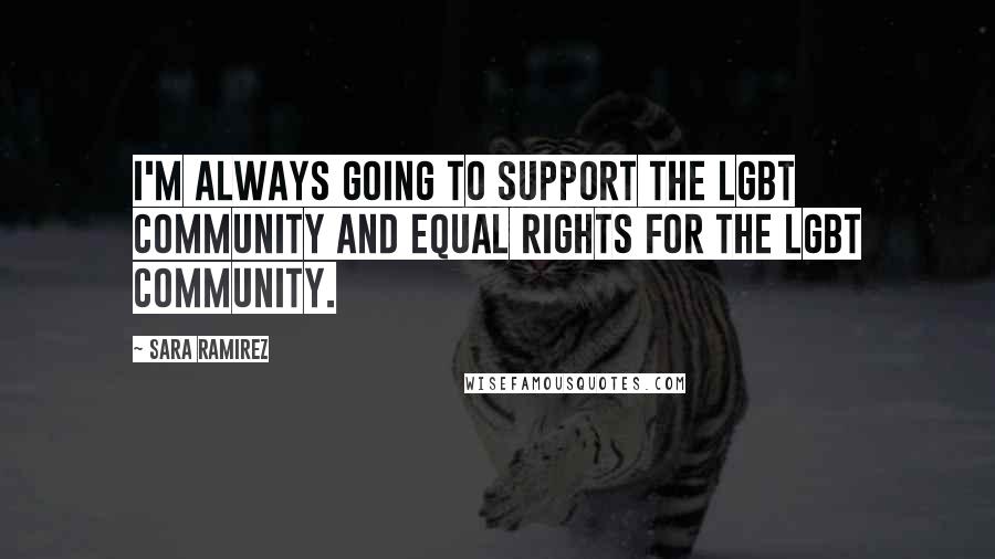 Sara Ramirez Quotes: I'm always going to support the LGBT community and equal rights for the LGBT community.