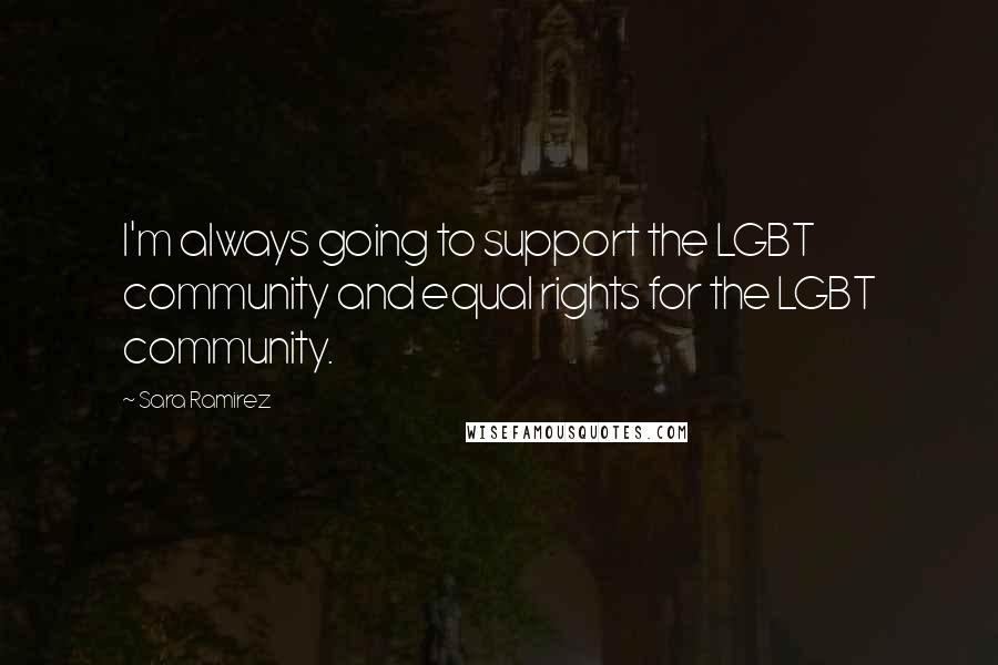 Sara Ramirez Quotes: I'm always going to support the LGBT community and equal rights for the LGBT community.