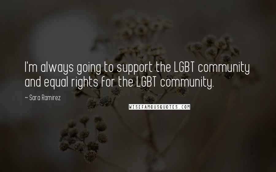 Sara Ramirez Quotes: I'm always going to support the LGBT community and equal rights for the LGBT community.