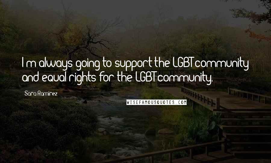 Sara Ramirez Quotes: I'm always going to support the LGBT community and equal rights for the LGBT community.