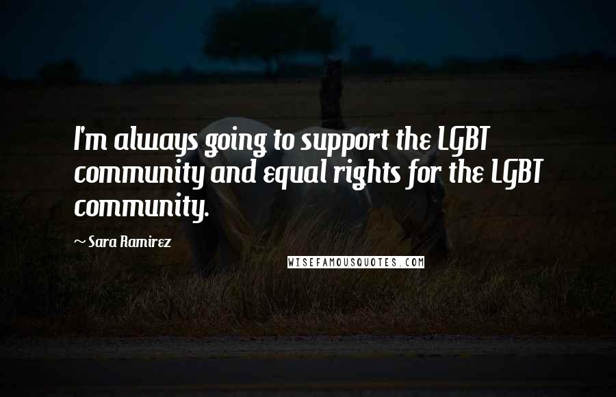 Sara Ramirez Quotes: I'm always going to support the LGBT community and equal rights for the LGBT community.