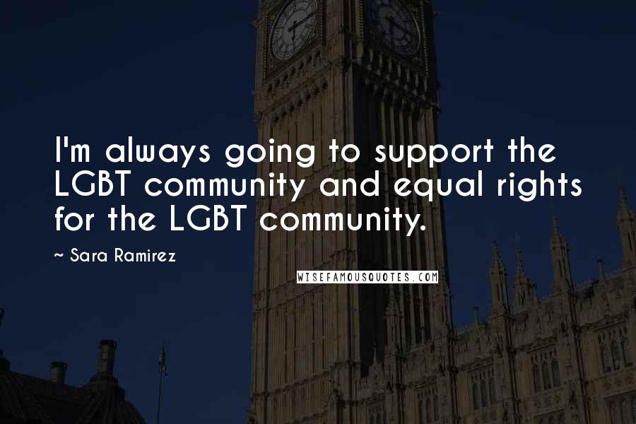 Sara Ramirez Quotes: I'm always going to support the LGBT community and equal rights for the LGBT community.