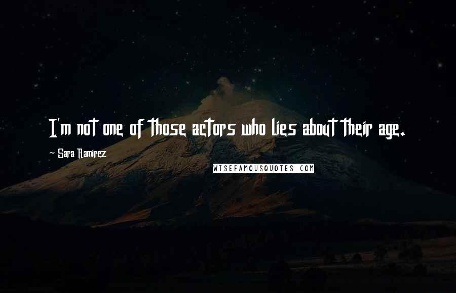 Sara Ramirez Quotes: I'm not one of those actors who lies about their age.