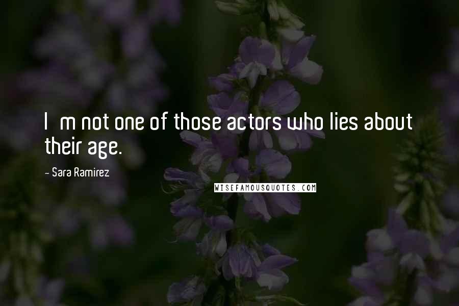 Sara Ramirez Quotes: I'm not one of those actors who lies about their age.
