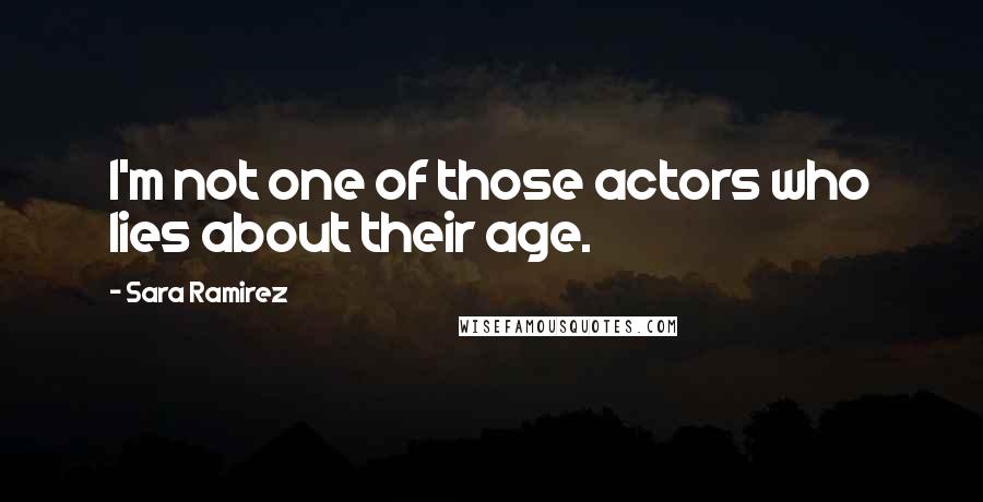 Sara Ramirez Quotes: I'm not one of those actors who lies about their age.