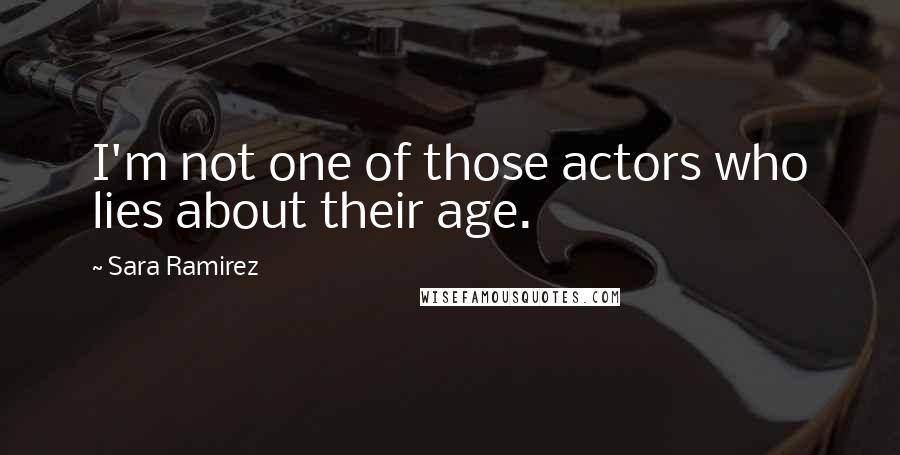 Sara Ramirez Quotes: I'm not one of those actors who lies about their age.