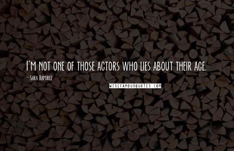 Sara Ramirez Quotes: I'm not one of those actors who lies about their age.